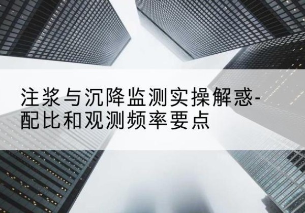 松北水泥浆配比不当会不会造成注浆管堵管？-注浆与沉降监测实操解惑-配比和观测频率要点